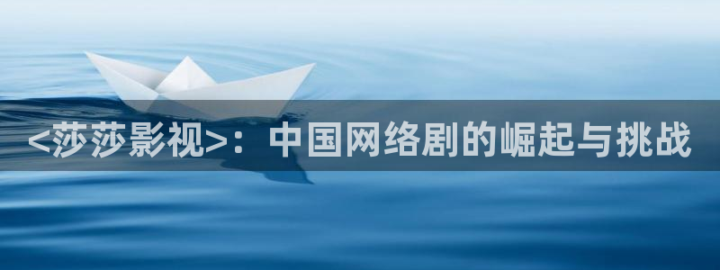 茄子视频 magnet：<莎莎影视>：中国网络剧的崛起与挑战