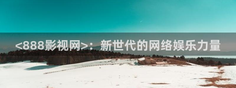 茄子视频qz：<888影视网>：新世代的网络娱乐力量