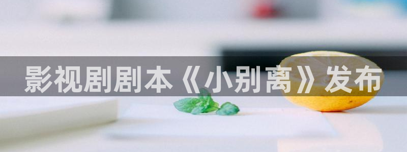 茄子视频色版：影视剧剧本《小别离》发布