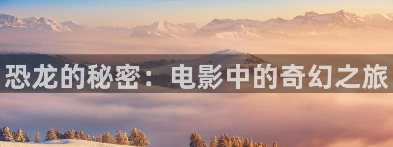 四虎茄子视频：恐龙的秘密：电影中的奇幻之旅