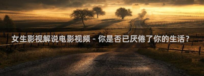 小优视频茄子视频：女生影视解说电影视频 - 你是否已厌倦了你的生活？